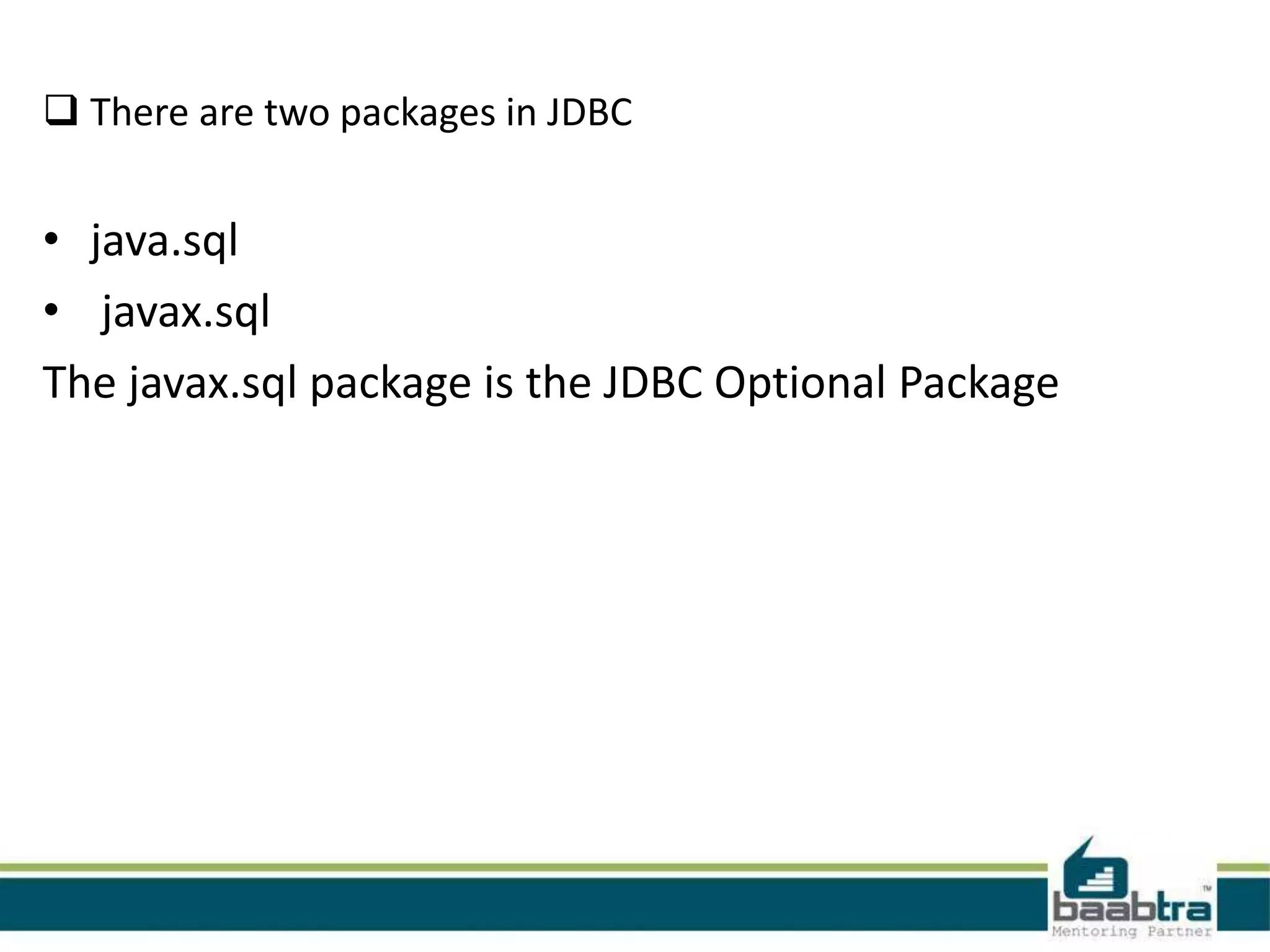  There are two packages in JDBC • java.sql • javax.sql The javax.sql package is the JDBC Optional Package 