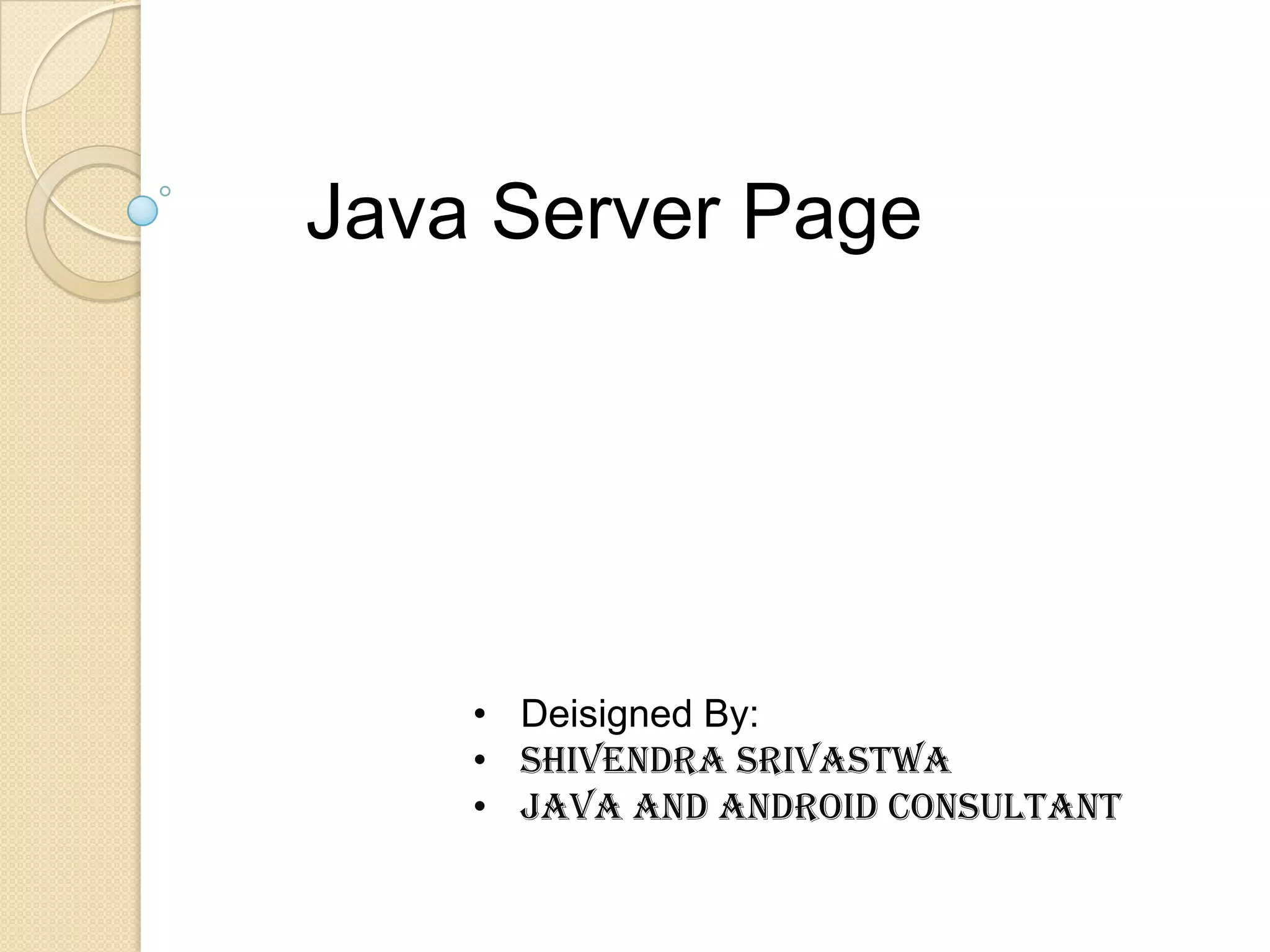 Java Server Page • Deisigned By: • Shivendra Srivastwa • Java and Android consultant 