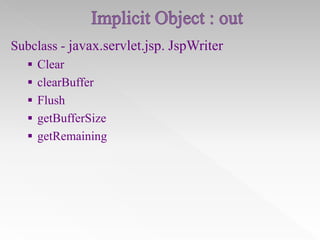 Subclass - javax.servlet.jsp. JspWriter
 Clear
 clearBuffer
 Flush
 getBufferSize
 getRemaining

 