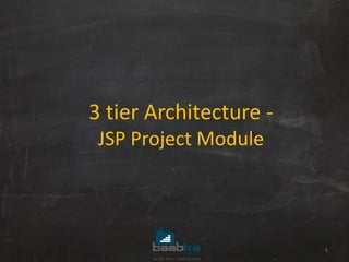 3 tier Architecture -
JSP Project Module
1
 