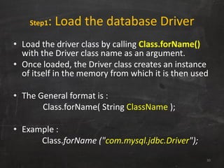 Step1: Load the database Driver
• Load the driver class by calling Class.forName()
with the Driver class name as an argume...
