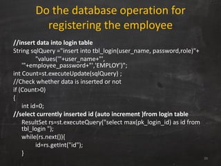 Do the database operation for
registering the employee
//insert data into login table
String sqlQuery ="insert into tbl_lo...