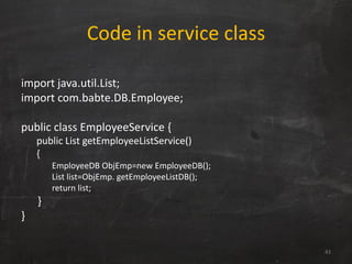 Code in service class
import java.util.List;
import com.babte.DB.Employee;
public class EmployeeService {
public List getE...