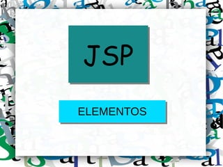 JSPJSP
ELEMENTOSELEMENTOS
 