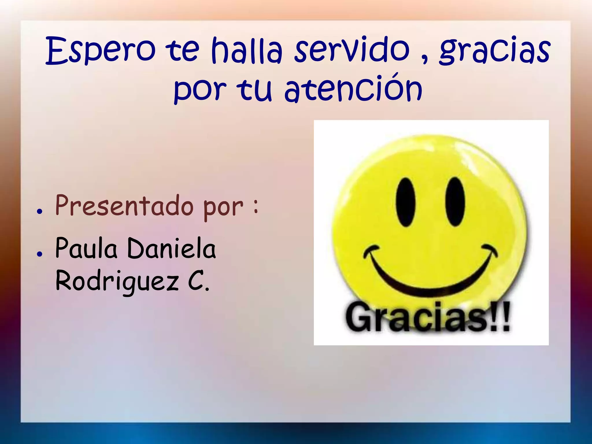 Espero te halla servido , gracias
por tu atención
● Presentado por :
● Paula Daniela
Rodriguez C.
 