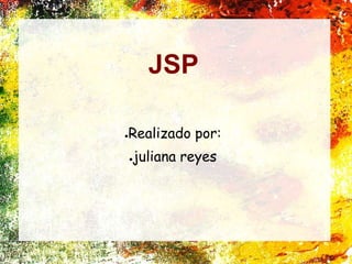 JSP
●Realizado por:
●juliana reyes
 