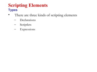 • There are three kinds of scripting elements
– Declarations
– Scriptlets
– Expressions
Scripting Elements
Types
 