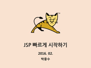 JSP 빠르게 시작하기
박중수
2016. 02.
 