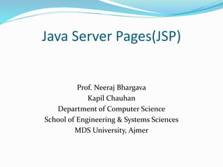 Java Server Pages(JSP)
Prof. Neeraj Bhargava
Kapil Chauhan
Department of Computer Science
School of Engineering & Systems Sciences
MDS University, Ajmer
 