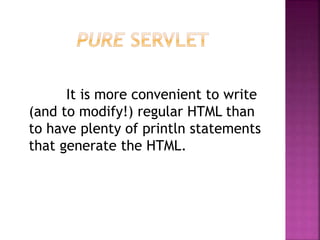 It is more convenient to write
(and to modify!) regular HTML than
to have plenty of println statements
that generate the HTML.
 