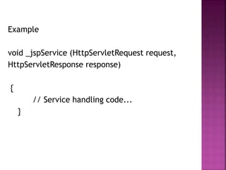 Example
void _jspService (HttpServletRequest request,
HttpServletResponse response)
{
// Service handling code...
}
 