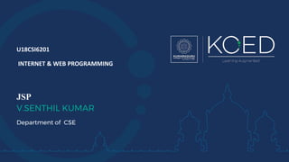 U18CSI6201
INTERNET & WEB PROGRAMMING
JSP
V.SENTHIL KUMAR
Department of CSE
 