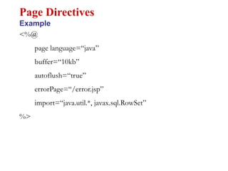 <%@
page language=“java”
buffer=“10kb”
autoflush=“true”
errorPage=“/error.jsp”
import=“java.util.*, javax.sql.RowSet”
%>
Page Directives
Example
 