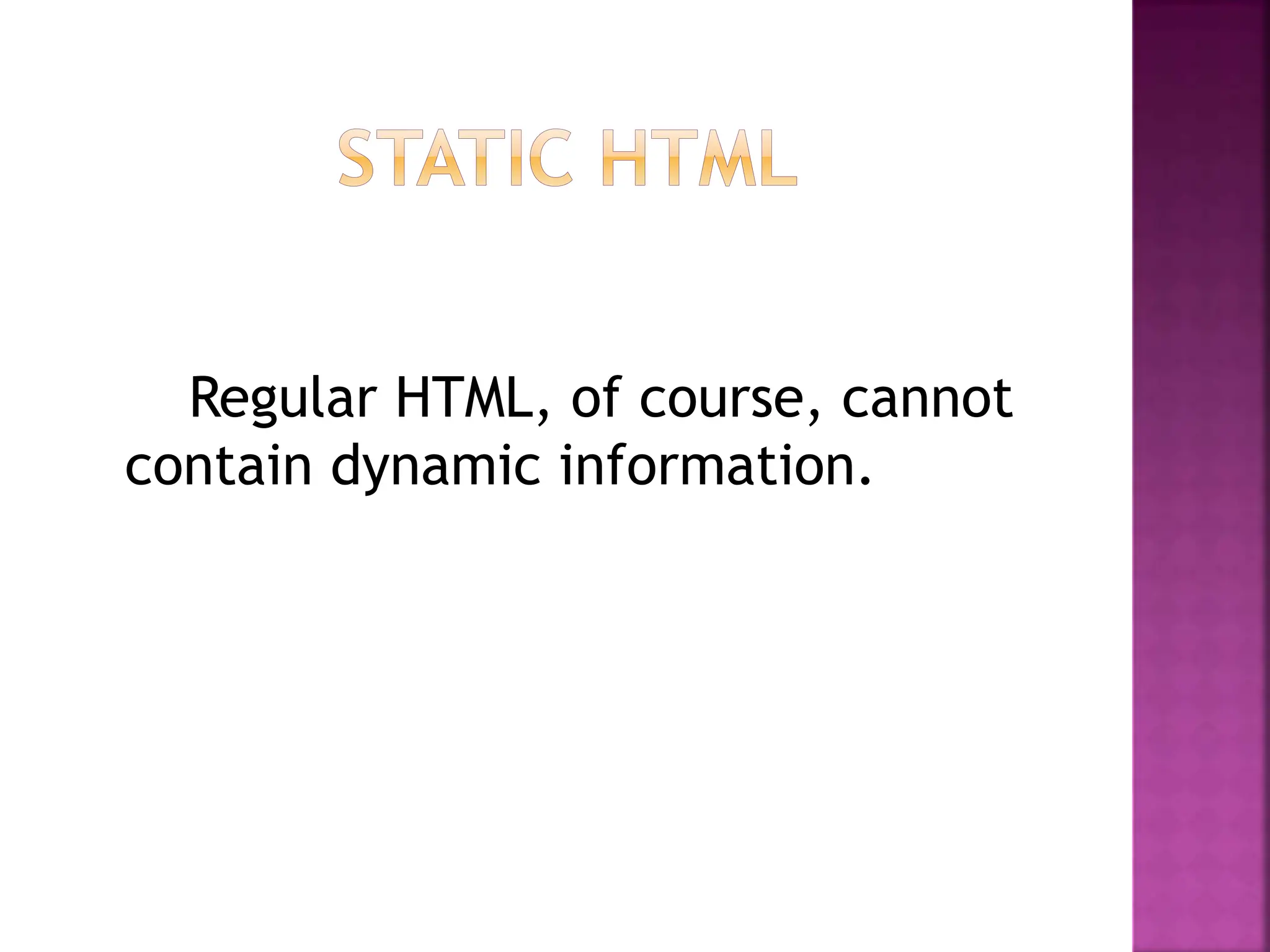 Regular HTML, of course, cannot
contain dynamic information.
 