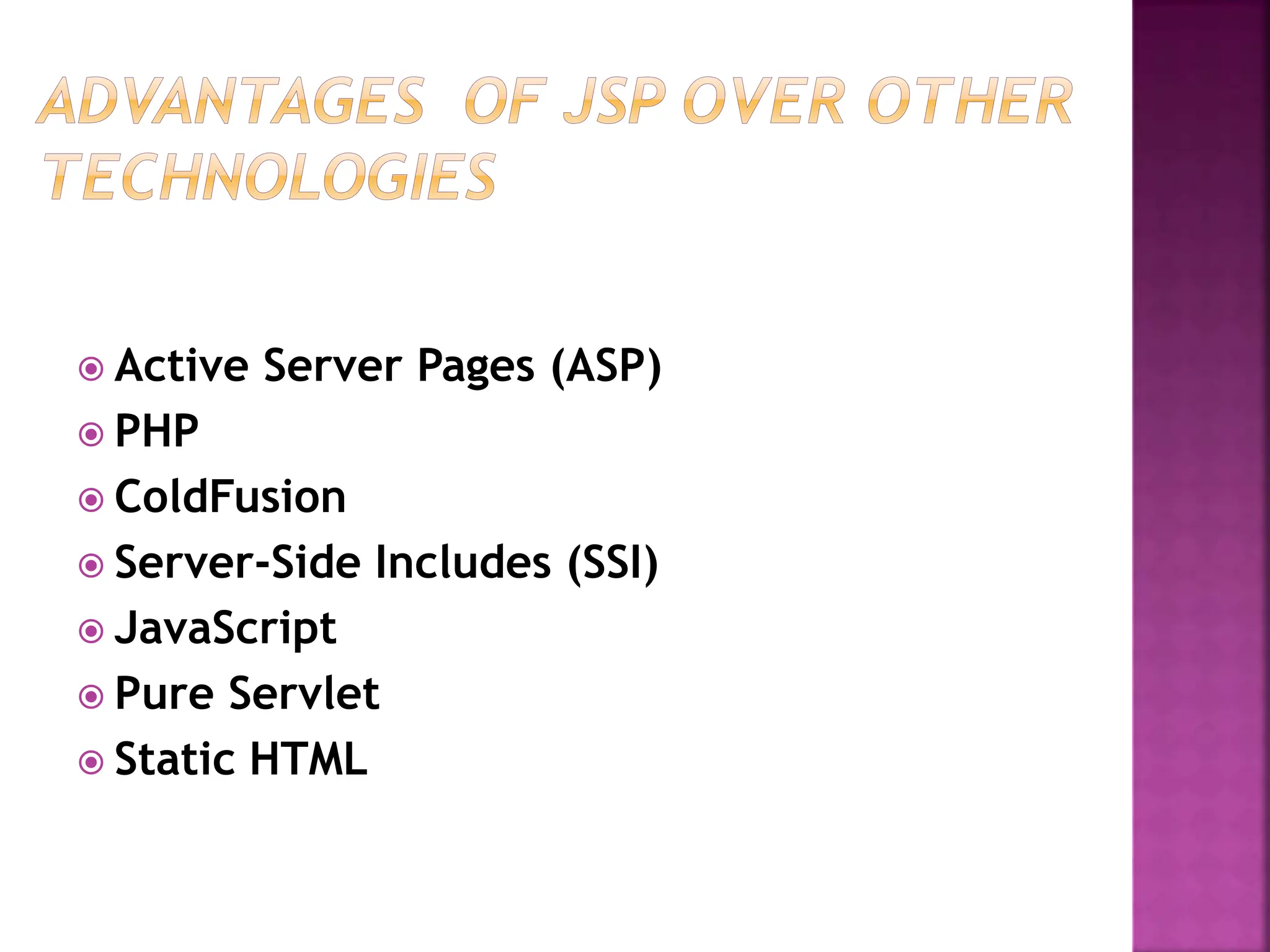  Active Server Pages (ASP)
 PHP
 ColdFusion
 Server-Side Includes (SSI)
 JavaScript
 Pure Servlet
 Static HTML
 