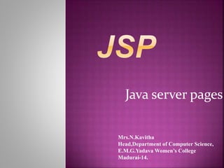 Java server pages
Mrs.N.Kavitha
Head,Department of Computer Science,
E.M.G.Yadava Women’s College
Madurai-14.
 