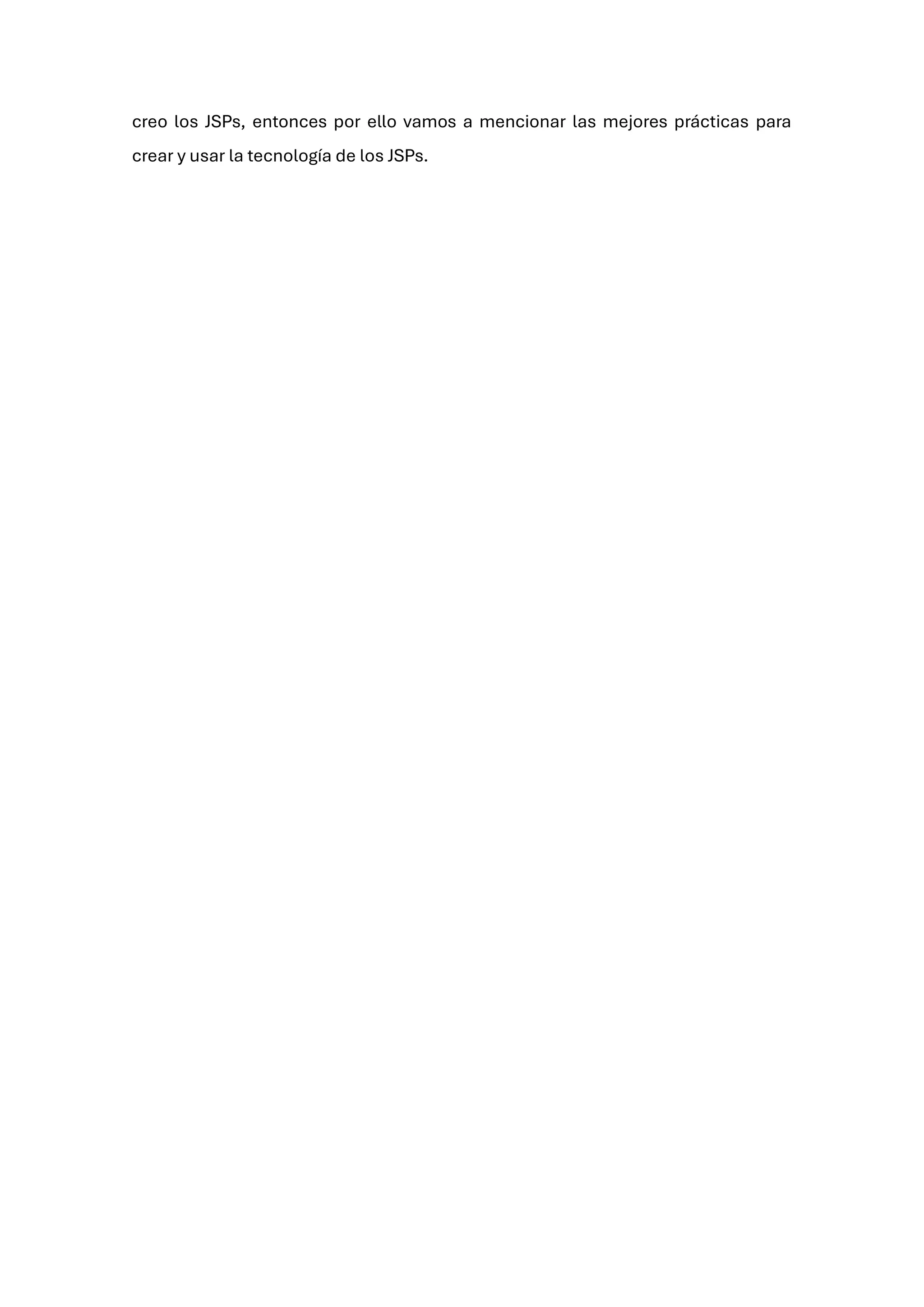 creo los JSPs, entonces por ello vamos a mencionar las mejores prácticas para
crear y usar la tecnología de los JSPs.
 