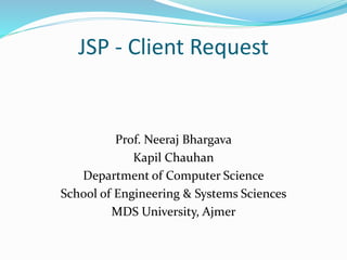 JSP - Client Request
Prof. Neeraj Bhargava
Kapil Chauhan
Department of Computer Science
School of Engineering & Systems Sciences
MDS University, Ajmer
 