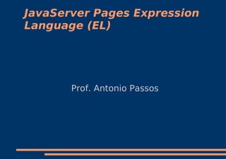 JavaServer Pages Expression
Language (EL)




       Prof. Antonio Passos