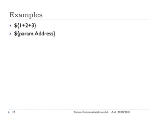 Examples
    ${1+2+3}
    ${param.Address}




    37                  Sistemi Informativi Aziendali   A.A. 2010/2011
 