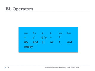 EL Operators




        ==   !=    <          >           <=           >=
        +    /     div        -           *
        &&   and   ||         or          !            not
        empty




38                     Sistemi Informativi Aziendali   A.A. 2010/2011
 