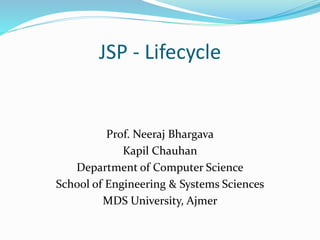 JSP - Lifecycle
Prof. Neeraj Bhargava
Kapil Chauhan
Department of Computer Science
School of Engineering & Systems Sciences
MDS University, Ajmer
 