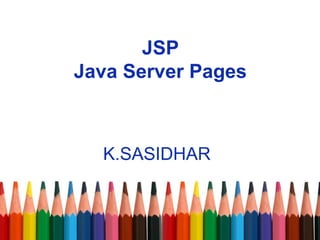 JSP
Java Server Pages
K.SASIDHAR
 