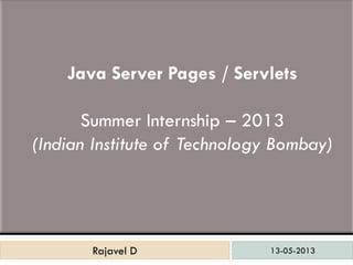 13-05-2013Rajavel DRajavel D
Java Server Pages / Servlets
Summer Internship – 2013
(Indian Institute of Technology Bombay)
 