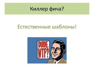 Киллер фича?


Естественные шаблоны!
 