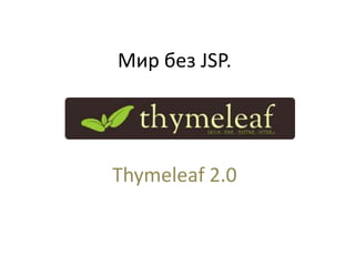 Мир без JSP.




Thymeleaf 2.0
 