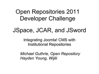JSpace, JCAR, and JSword Integrating Joomla! CMS with Institutional Repositories Open Repositories 2011 Developer Challenge Michael Guthrie, Open Repository Hayden Young, Wijiti 