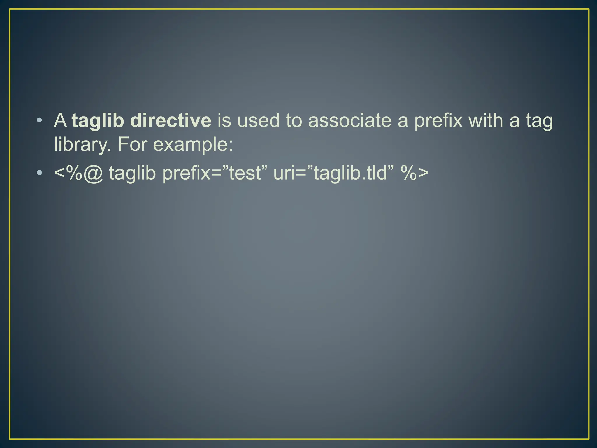 • A taglib directive is used to associate a prefix with a tag library. For example: • <%@ taglib prefix=”test” uri=”taglib.tld” %> 