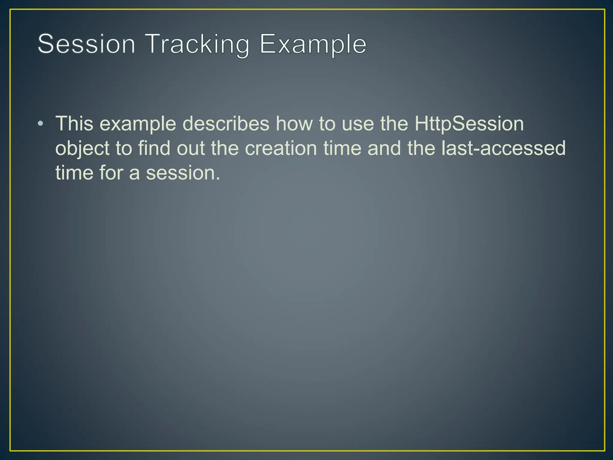 • This example describes how to use the HttpSession object to find out the creation time and the last-accessed time for a session. 