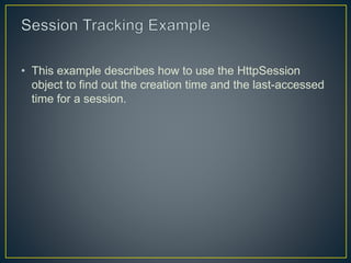 • This example describes how to use the HttpSession
object to find out the creation time and the last-accessed
time for a session.
 