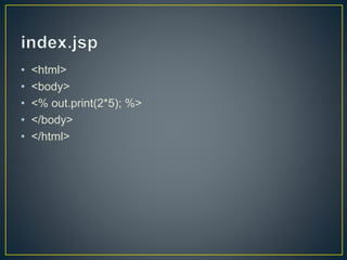 • <html>
• <body>
• <% out.print(2*5); %>
• </body>
• </html>
 
