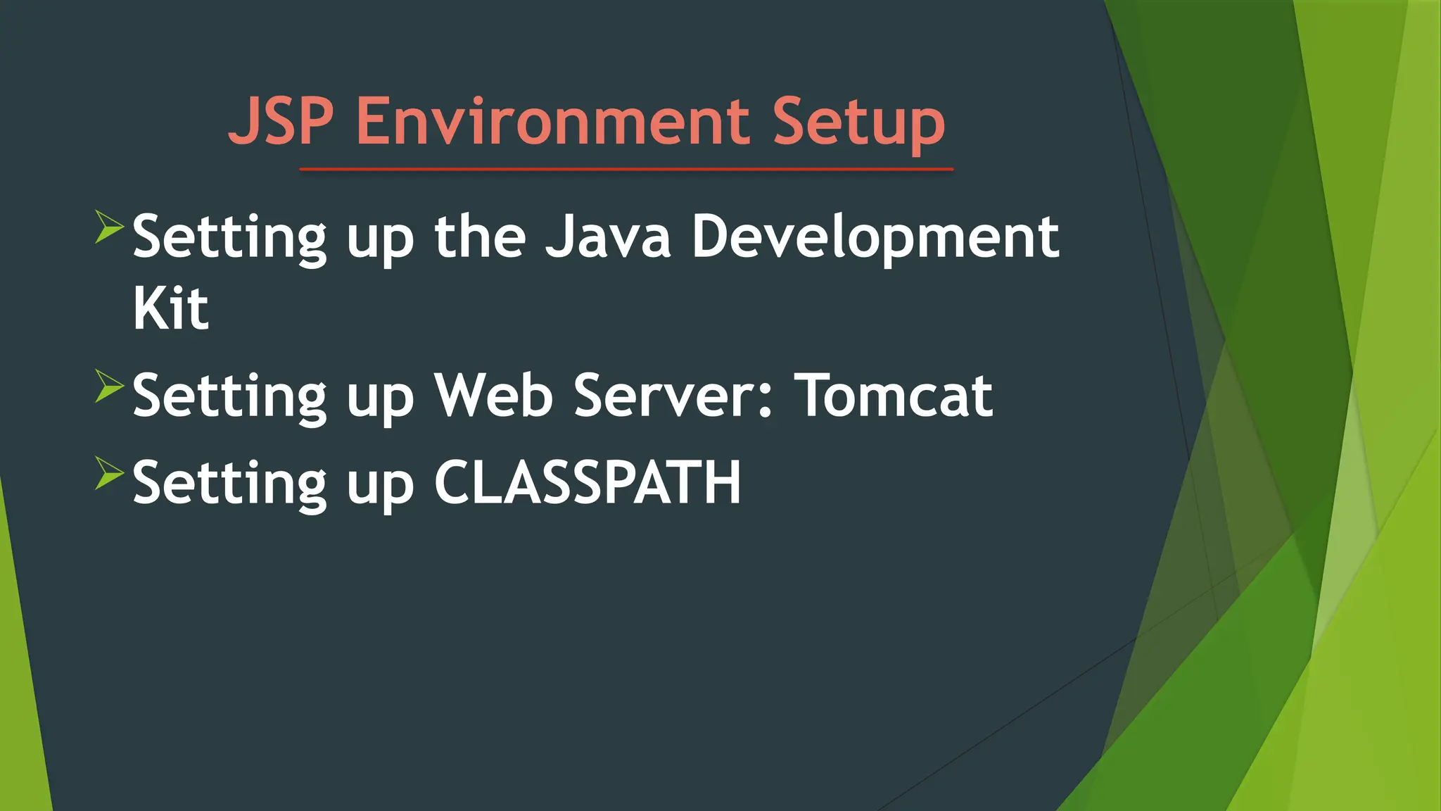 JSP Environment Setup
Setting up the Java Development
Kit
Setting up Web Server: Tomcat
Setting up CLASSPATH
 