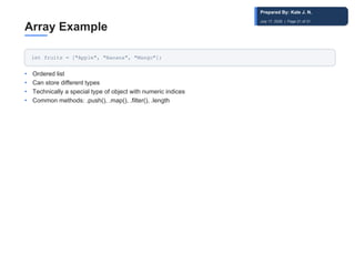 Array Example
let fruits = ["Apple", "Banana", "Mango"];
• Ordered list
• Can store different types
• Technically a special type of object with numeric indices
• Common methods: .push(), .map(), .filter(), .length
Prepared By: Kale J. N.
July 17, 2026 | Page 21 of 31
 