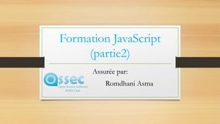 Formation JavaScript
(partie2)
Assurée par:
Romdhani Asma
 