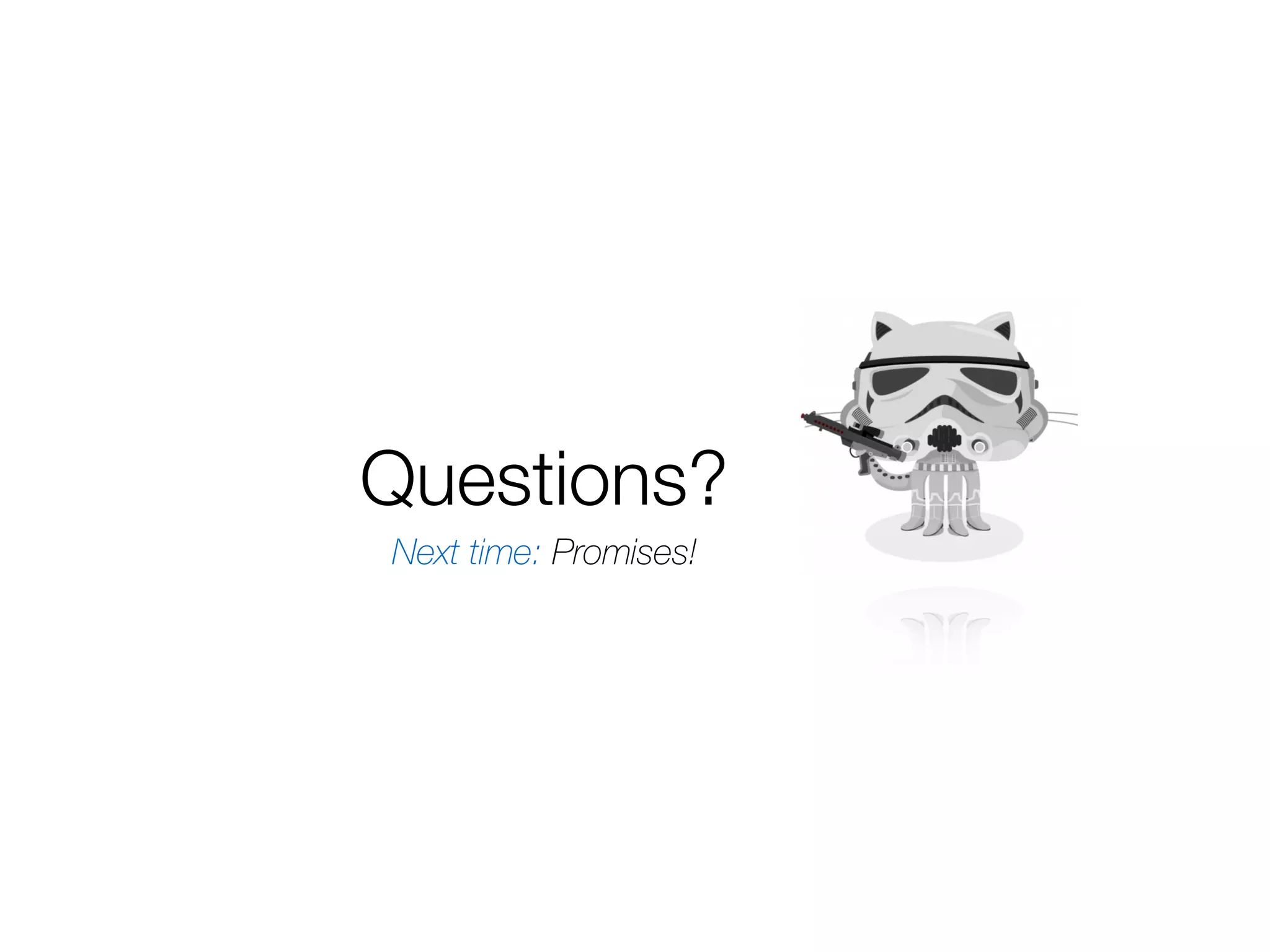 Questions? Next time: Promises! 