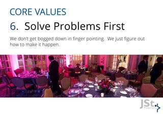 CORE VALUES
6. Solve Problems First
We don’t get bogged down in finger pointing. We just figure out
how to make it happen.
 