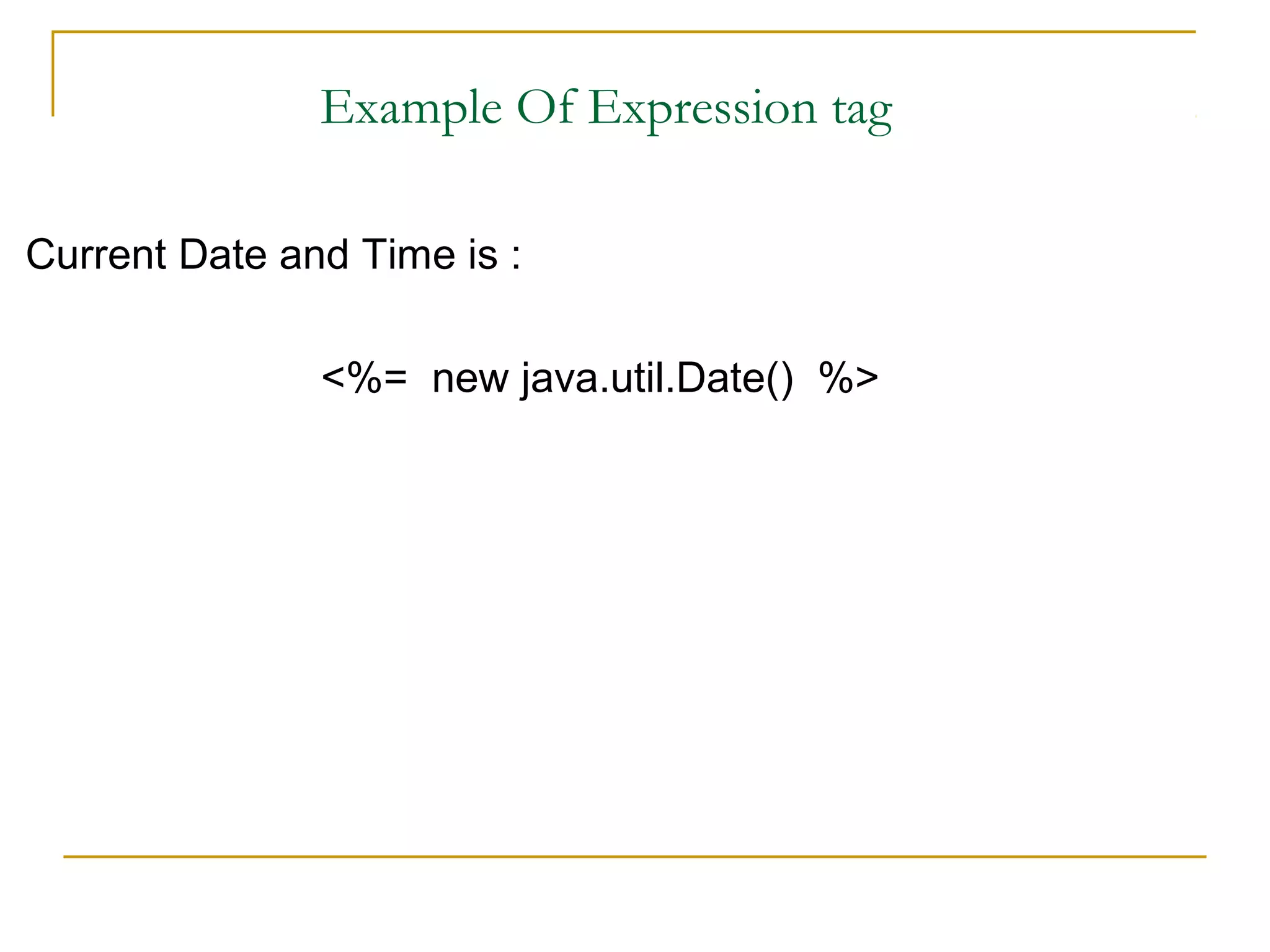 Example Of Expression tag
Current Date and Time is :
<%= new java.util.Date() %>
 