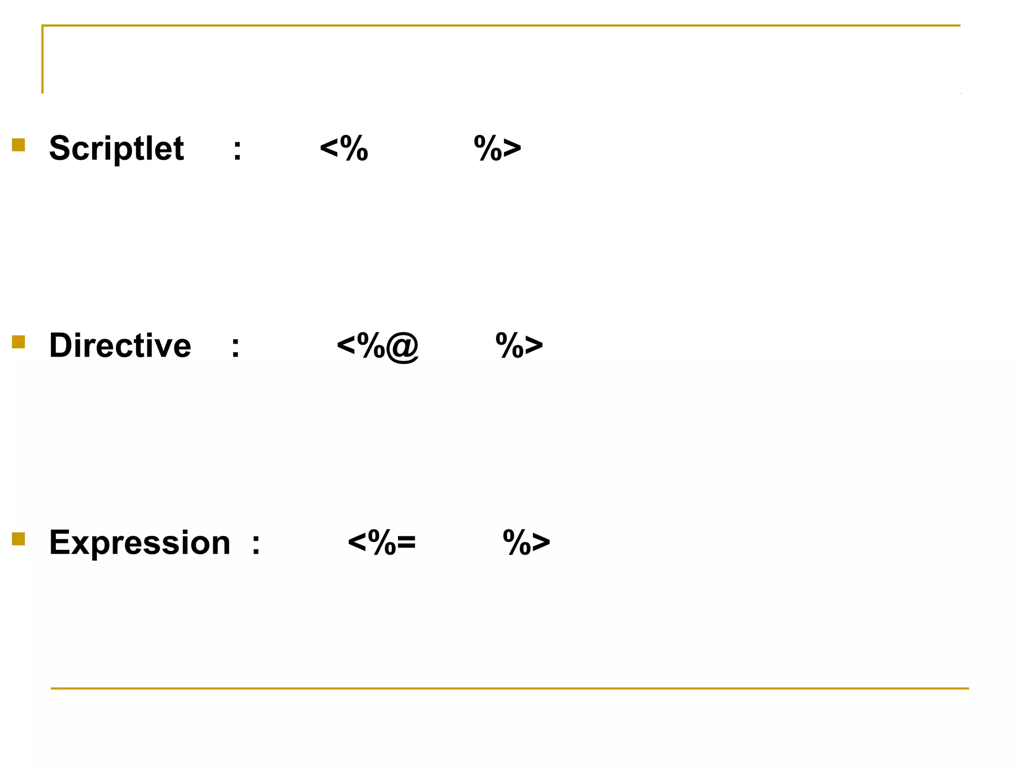  Scriptlet : <% %>
 Directive : <%@ %>
 Expression : <%= %>
 