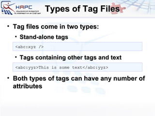 Types of Tag Files Tag files come in two types: Stand-alone tags Tags containing other tags and text Both types of tags can have any number of attributes <abc:xyz /> <abc:yyz>This is some text</abc:yyz> 