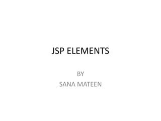 JSP ELEMENTS
BY
SANA MATEEN
 