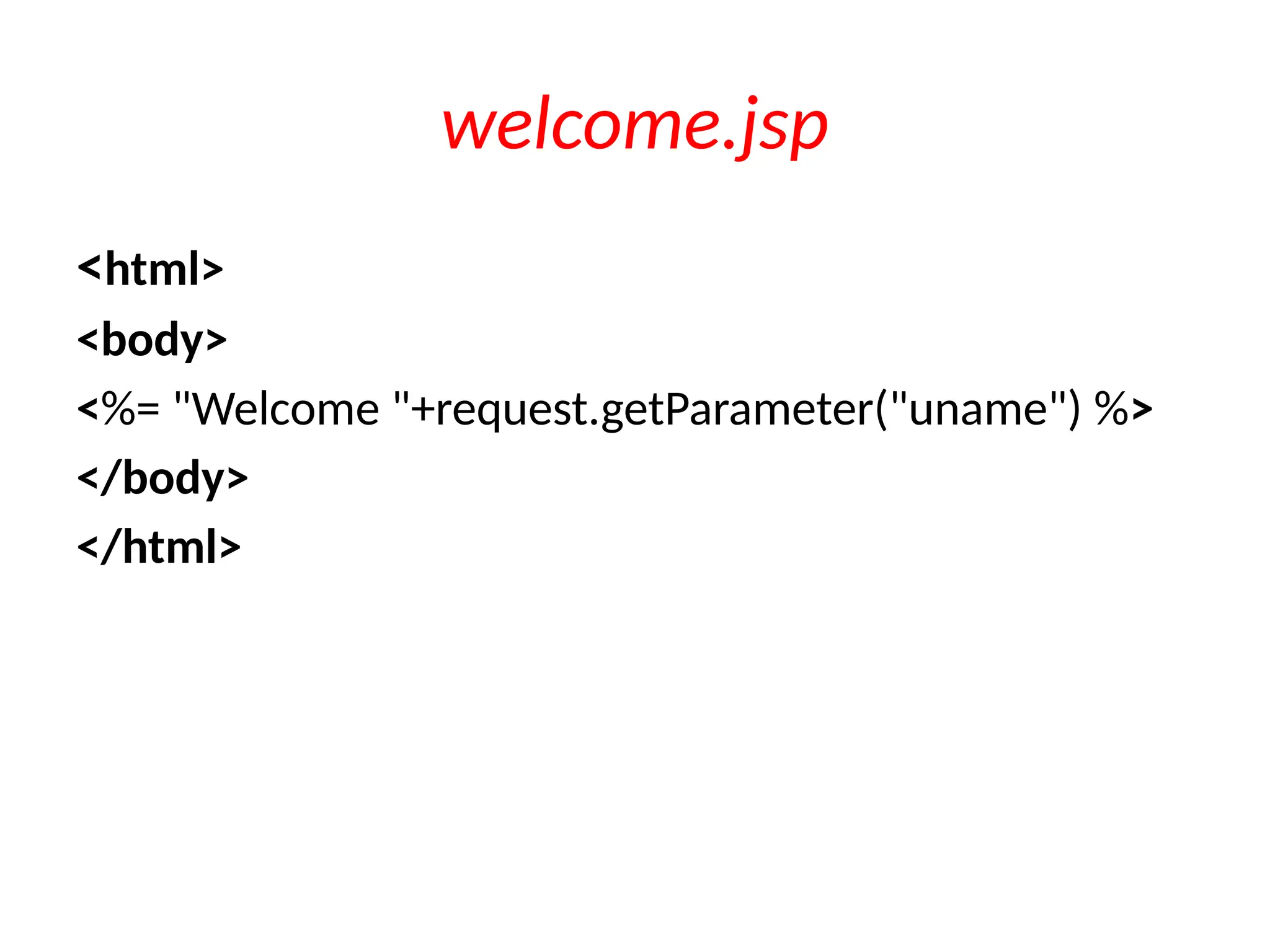 welcome.jsp
<html>
<body>
<%= "Welcome "+request.getParameter("uname") %>
</body>
</html>
 