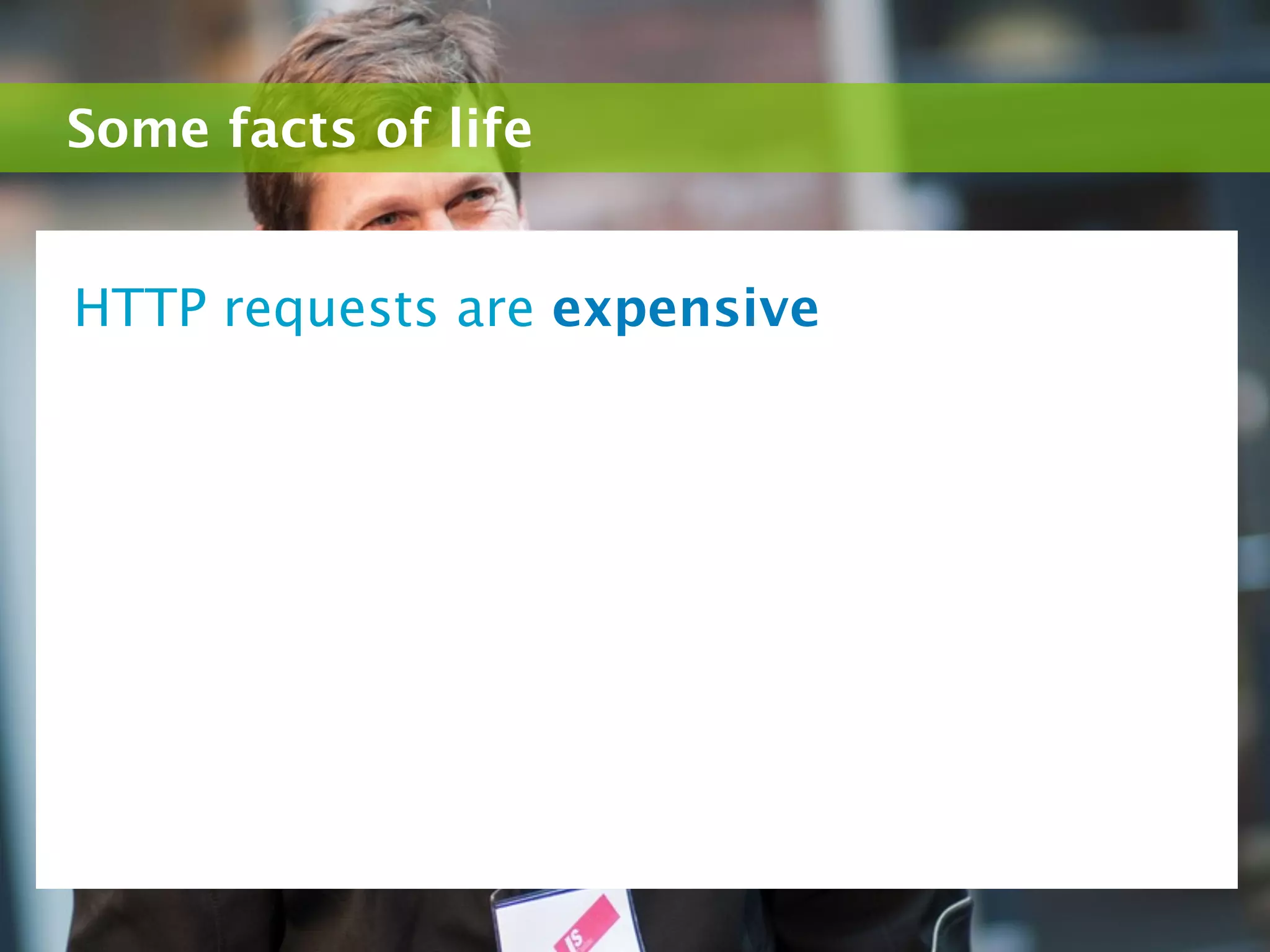 Some facts of life


HTTP requests are expensive
 