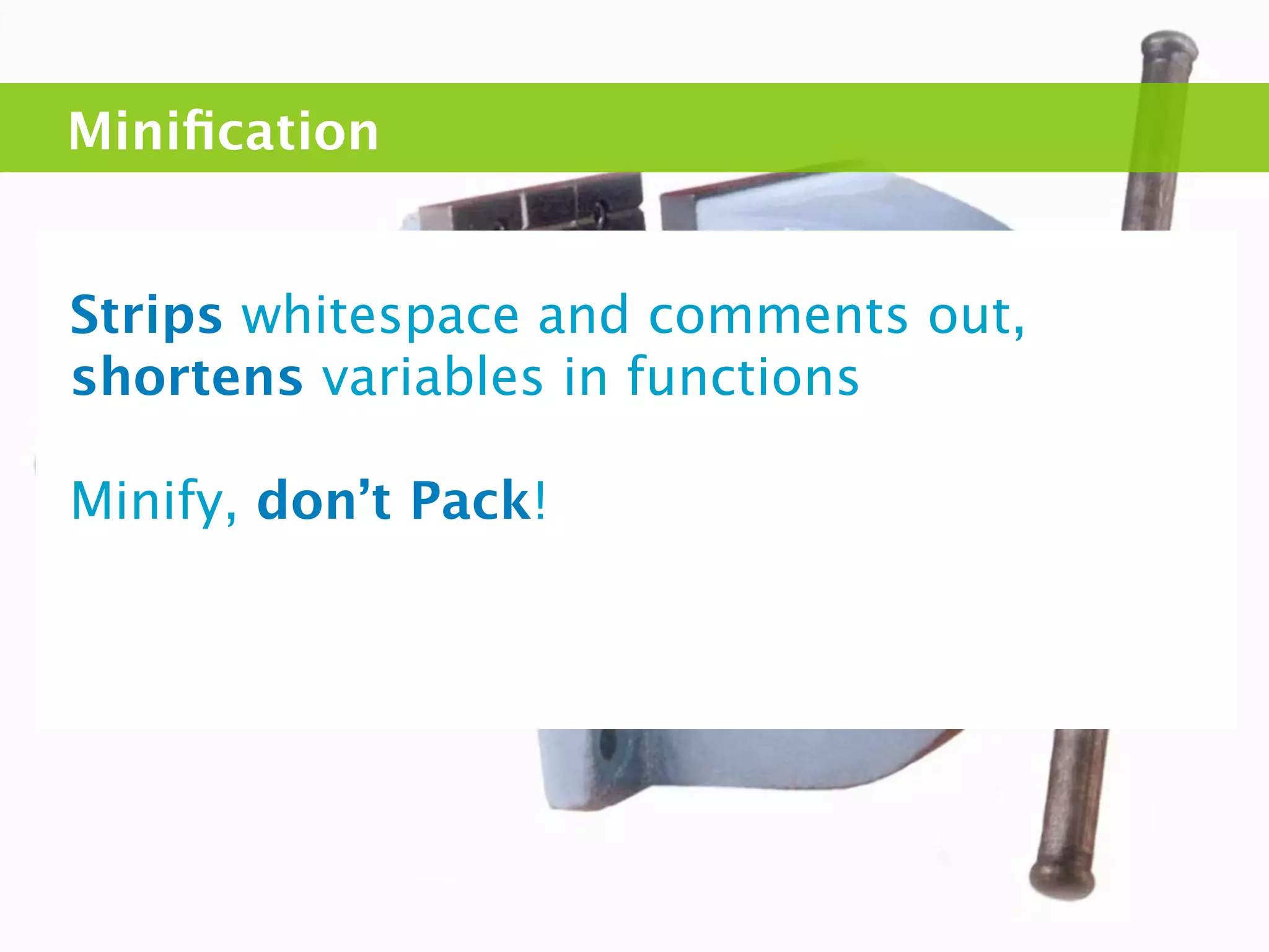 Miniﬁcation


Strips whitespace and comments out,
shortens variables in functions

Minify, don’t Pack!
 