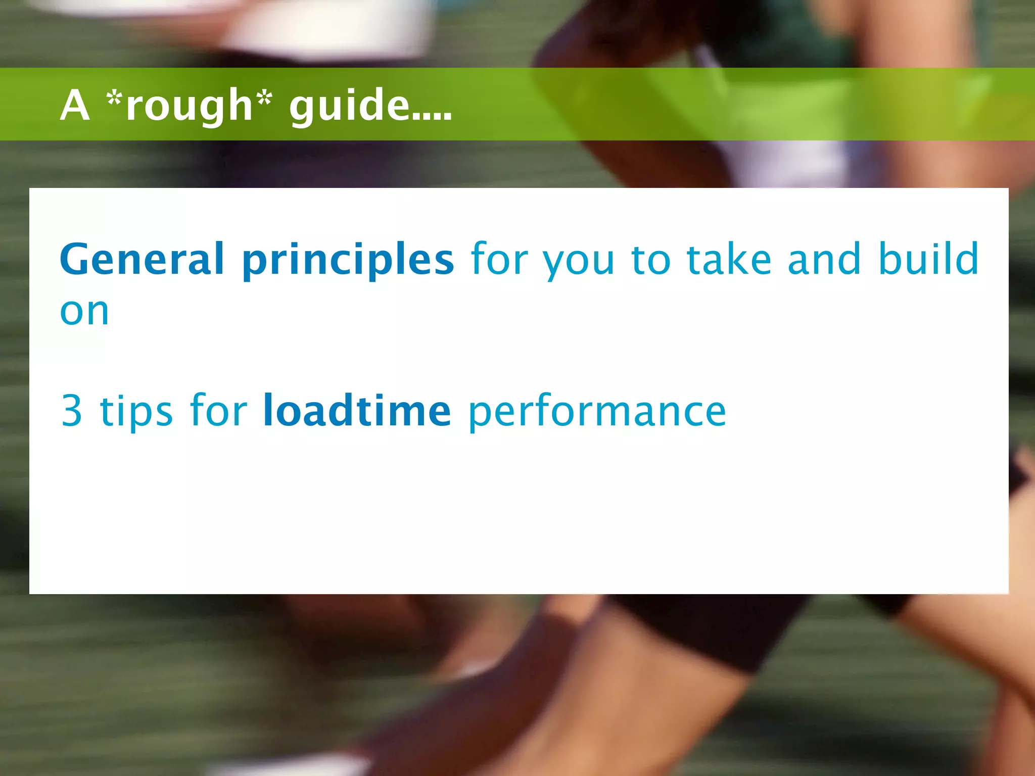 A *rough* guide....


General principles for you to take and build
on

3 tips for loadtime performance
 
