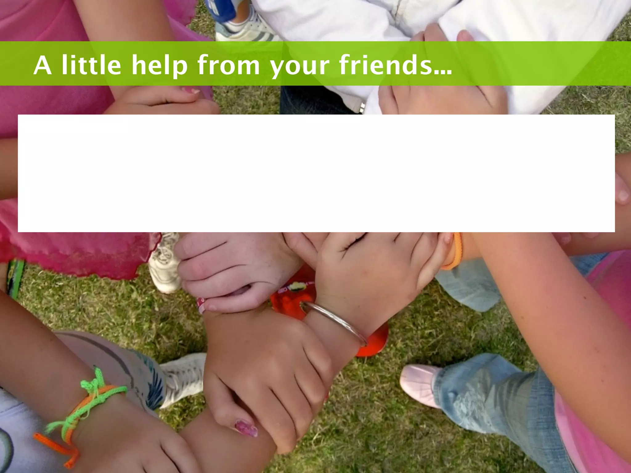 A little help from your friends...
 