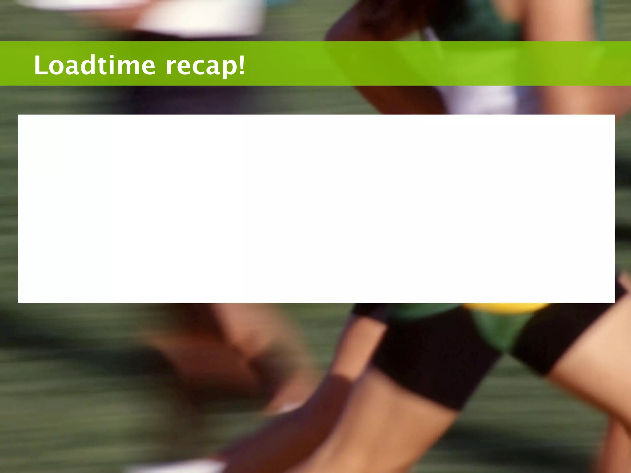 Loadtime recap!
 